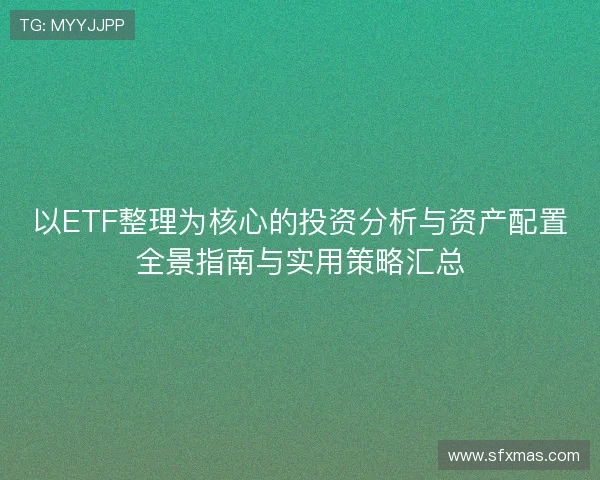 以ETF整理为核心的投资分析与资产配置全景指南与实用策略汇总