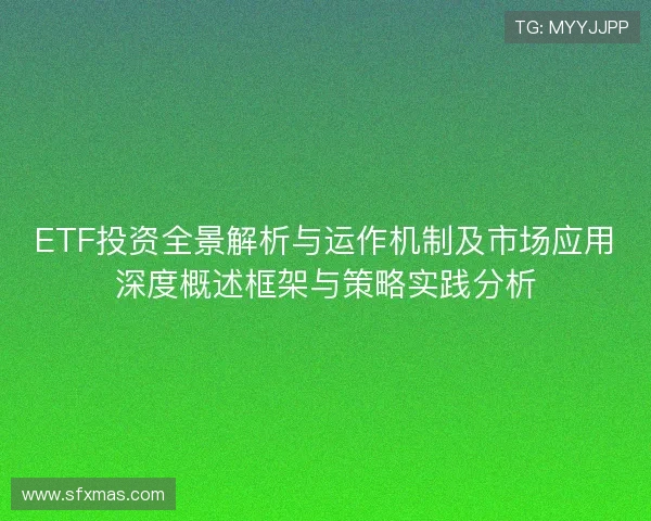 ETF投资全景解析与运作机制及市场应用深度概述框架与策略实践分析